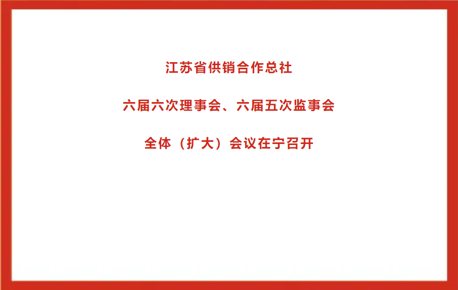 江苏省供销合作总社六届六次理事会、六届五次监事会全体（扩大）会议在宁召开.png